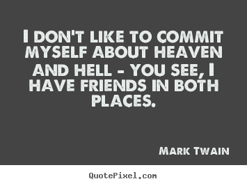 I don't like to commit myself about heaven and hell - you see, i have.. Mark Twain best friendship quotes