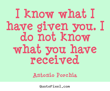 Quotes about friendship - I know what i have given you. i do not know what you have received