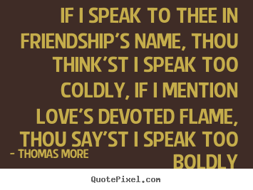 Design custom picture quotes about friendship - If i speak to thee in friendship's name, thou think'st i speak too..