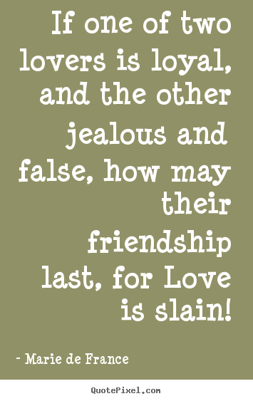 Marie De France picture quotes - If one of two lovers is loyal, and the other jealous and false, how.. - Friendship quote