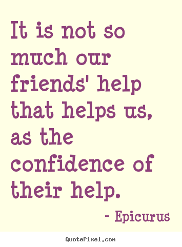 Design custom picture quotes about friendship - It is not so much our friends' help that helps us,..
