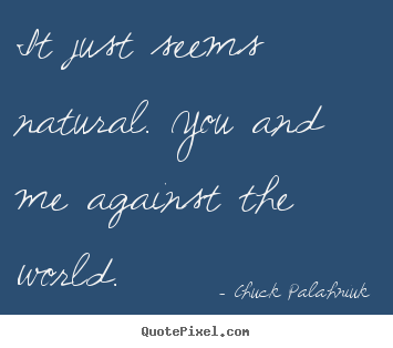 It just seems natural. you and me against the world. Chuck Palahniuk  friendship quote