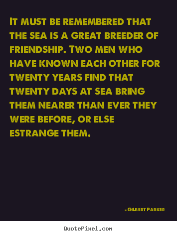 Friendship quote - It must be remembered that the sea is a great breeder of friendship...