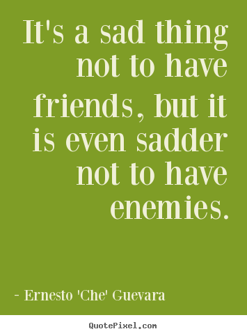 Friendship quotes - It's a sad thing not to have friends, but it..
