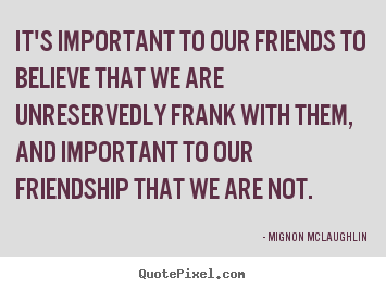 Diy picture quote about friendship - It's important to our friends to believe that we are..