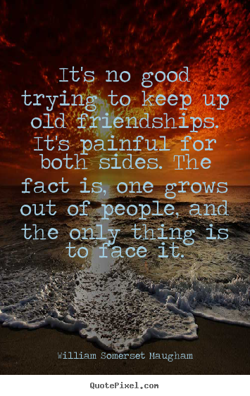 Quote about friendship - It's no good trying to keep up old friendships...