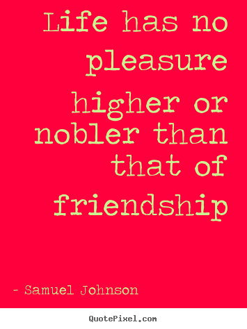 Quotes about friendship - Life has no pleasure higher or nobler than..