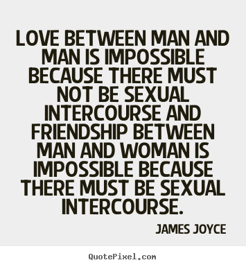 Quotes about friendship - Love between man and man is impossible because..
