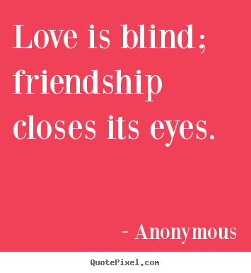 Quotes about friendship - Love is blind; friendship closes 