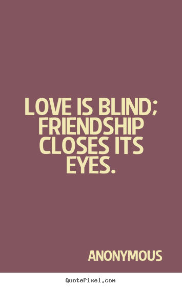 Friendship quotes - Love is blind; friendship closes its eyes.