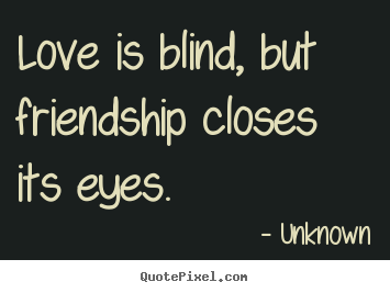 Make picture quote about friendship - Love is blind, but friendship closes its eyes.