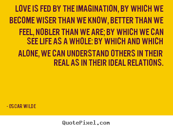 Friendship quote - Love is fed by the imagination, by which we become..