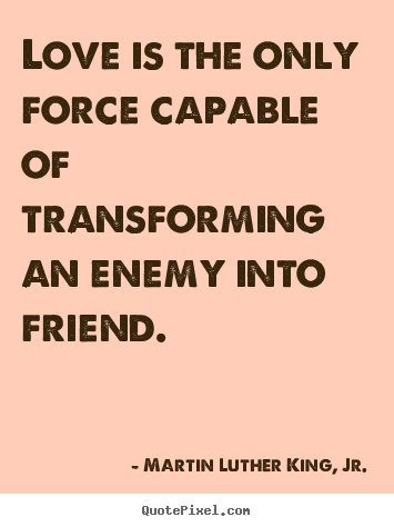 Martin Luther King, Jr. picture quotes - Love is the only force capable of transforming an enemy into friend. - Friendship quotes