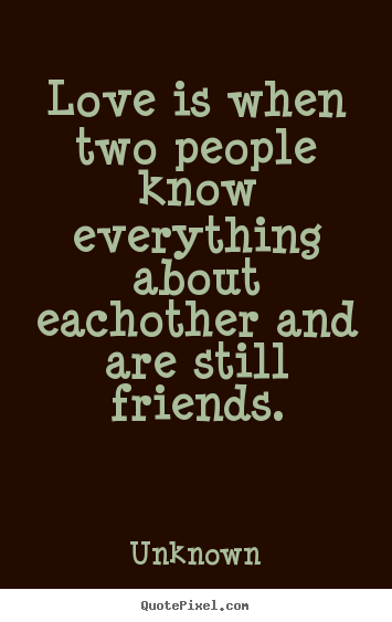 Unknown picture quote - Love is when two people know everything about eachother.. - Friendship quotes