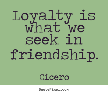 Quotes about friendship - Loyalty is what we seek in friendship.