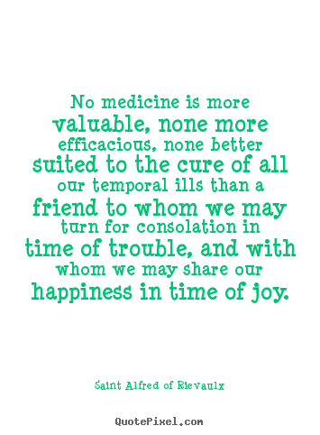 Quotes about friendship - No medicine is more valuable, none more efficacious,..