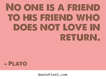 Create picture quotes about friendship - No one is a friend to his friend who does..