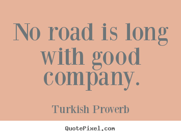 Turkish Proverb photo quotes - No road is long with good company. - Friendship quotes