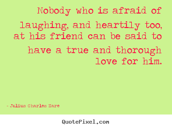 Quotes about friendship - Nobody who is afraid of laughing, and heartily too, at his friend..