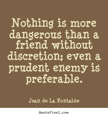 Quotes about friendship - Nothing is more dangerous than a friend without discretion;..