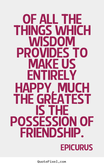 Create your own picture quote about friendship - Of all the things which wisdom provides to..