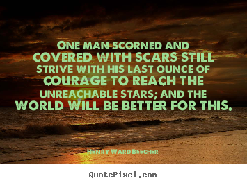 One man scorned and covered with scars still strive with.. Henry Ward Beecher popular friendship sayings