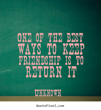 One of the best ways to keep friendship is to return it Unknown  friendship quote