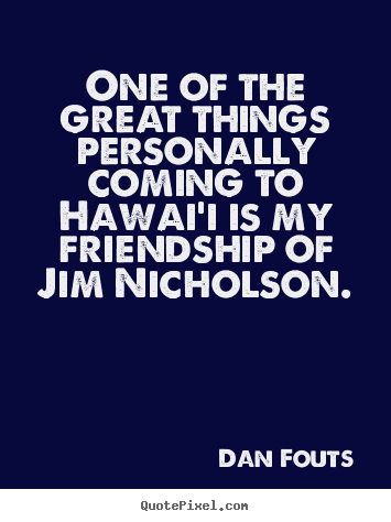 One of the great things personally coming to.. Dan Fouts  friendship quotes