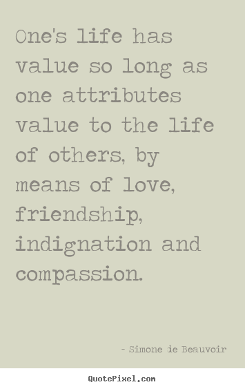 Simone De Beauvoir picture quotes - One's life has value so long as one attributes.. - Friendship sayings