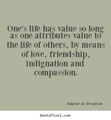 One's life has value so long as one attributes value to the.. Simone De Beauvoir greatest friendship quote