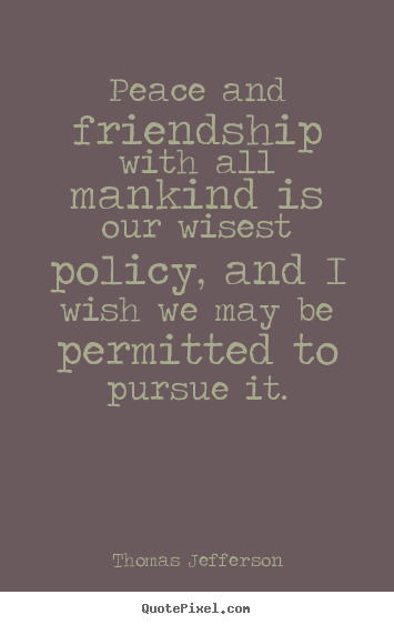 Create your own photo quotes about friendship - Peace and friendship with all mankind is our..