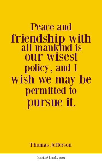 Friendship quotes - Peace and friendship with all mankind is our wisest..