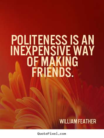 Sayings about friendship - Politeness is an inexpensive way of making friends.