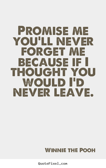 Quote about friendship - Promise me you'll never forget me because if i thought you would..