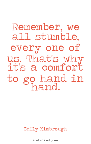 Quote about friendship - Remember, we all stumble, every one of us. that's..
