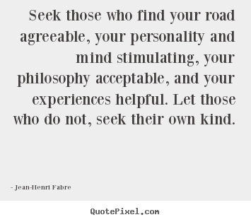 Seek those who find your road agreeable, your.. Jean-Henri Fabre greatest friendship quotes