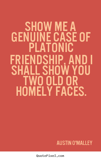 Quotes about friendship - Show me a genuine case of platonic friendship, and i shall..