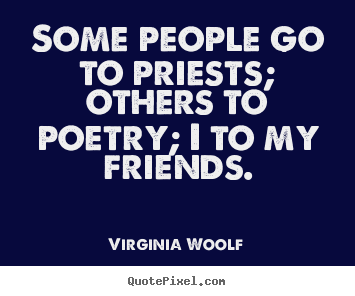 Quote about friendship - Some people go to priests; others to poetry;..