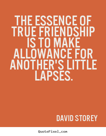 David Storey picture quotes - The essence of true friendship is to make allowance for.. - Friendship sayings