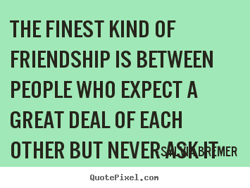 The finest kind of friendship is between people who expect a.. Sylvia Bremer top friendship quotes