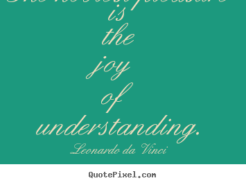 The noblest pleasure is the joy of understanding. Leonardo Da Vinci  friendship quotes