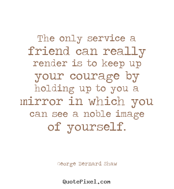 George Bernard Shaw picture quotes - The only service a friend can really render is to keep up.. - Friendship sayings