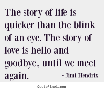 The story of life is quicker than the blink of an eye. the.. Jimi Hendrix best friendship quote