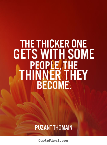 Quotes about friendship - The thicker one gets with some people, the thinner..