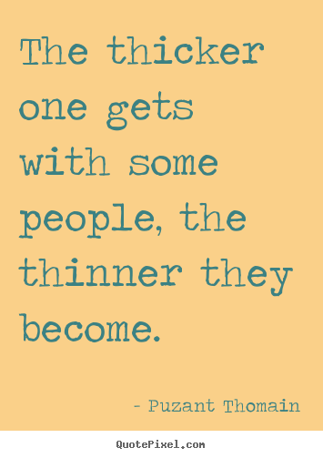 The thicker one gets with some people, the thinner.. Puzant Thomain  friendship quote