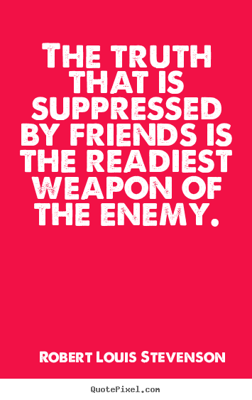 Quotes about friendship - The truth that is suppressed by friends is the readiest weapon..
