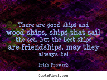 How to design picture quotes about friendship - There are good ships and wood ships, ships that sail the sea,..