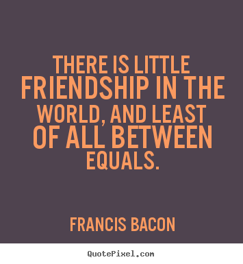 Friendship quote - There is little friendship in the world, and least of all between..