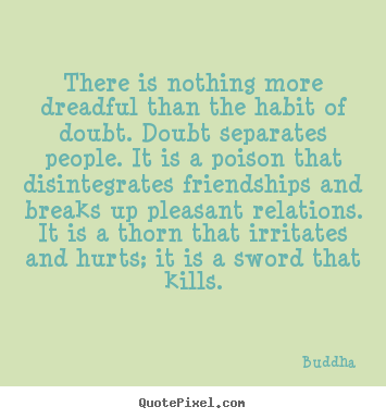 Quotes about friendship - There is nothing more dreadful than the habit of..