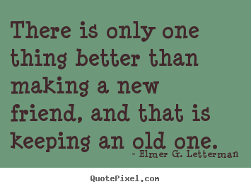 There is only one thing better than making.. Elmer G. Letterman  friendship quotes